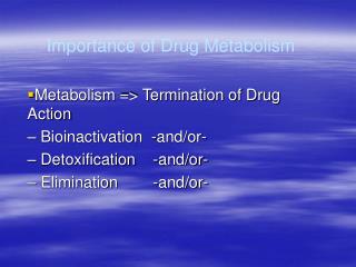 Metabolism =&gt; Termination of Drug Action – Bioinactivation -and/or- – Detoxification -and/or-