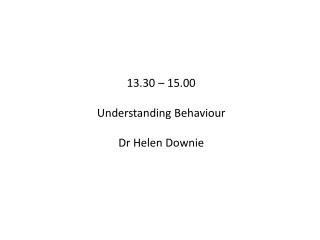 13.30 – 15.00 Understanding Behaviour Dr Helen Downie