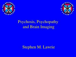 Psychosis, Psychopathy and Brain Imaging Stephen M. Lawrie