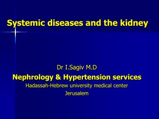 Systemic diseases and the kidney Dr I.Sagiv M.D Nephrology &amp; Hypertension services