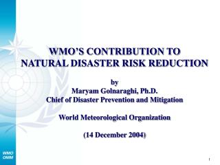 WMO’S CONTRIBUTION TO NATURAL DISASTER RISK REDUCTION by Maryam Golnaraghi, Ph.D.