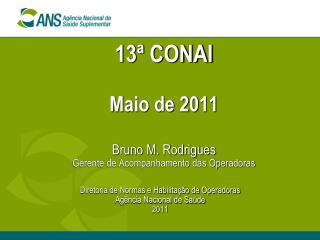 13ª CONAI Maio de 2011 Bruno M. Rodrigues Gerente de Acompanhamento das Operadoras