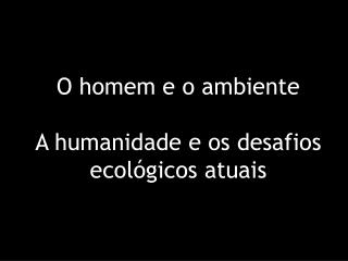 O homem e o ambiente A humanidade e os desafios ecológicos atuais