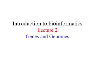 Introduction to bioinformatics Lecture 2 Genes and Genomes