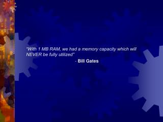 “With 1 MB RAM, we had a memory capacity which will NEVER be fully utilized” 			- Bill Gates
