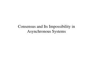 Consensus and Its Impossibility in Asynchronous Systems