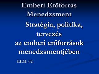 Emberi Erőforrás Menedzsment Stratégia, politika, tervezés az emberi erőforrások menedzsmentjében