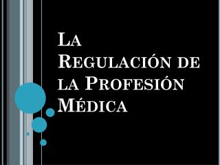 La Regulación de la Profesión Médica