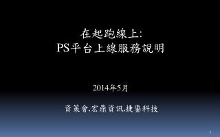 在起跑線 上 : PS 平台上線服務說 明 2014 年 5 月 資策 會 , 宏鼎資訊 , 捷鎏科技