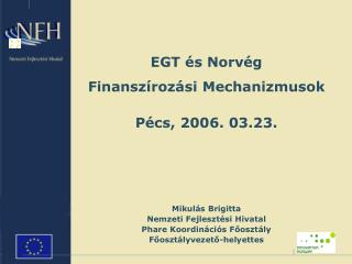 EGT és Norvég Finanszírozási Me c hanizmus ok Pécs, 2006. 03.23. Mikulás Brigitta