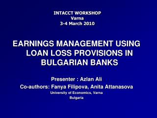 EARNINGS MANAGEMENT USING LOAN LOSS PROVISIONS IN BULGARIAN BANKS Presenter : Azlan Ali