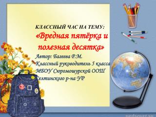 КЛАССНЫЙ ЧАС НА ТЕМУ: «Вредная пятёрка и полезная десятка » Автор: Багеева Р.М.