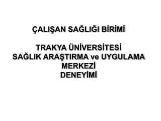 ÇALIŞAN SAĞLIĞI BİRİMİ TRAKYA ÜNİVERSİTESİ SAĞLIK ARAŞTIRMA ve UYGULAMA MERKEZİ DENEYİMİ