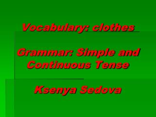 Vocabulary: clothes Grammar: Simple and Continuous Tense Ksenya Sedova