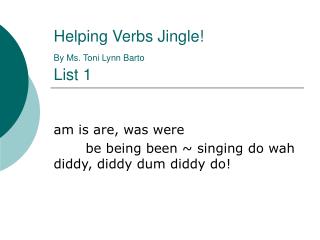 Helping Verbs Jingle! By Ms. Toni Lynn Barto List 1