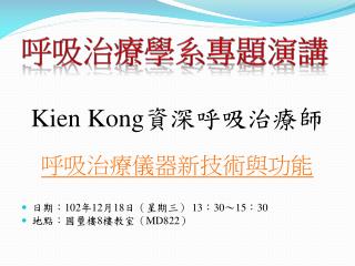 Kien Kong 資深呼吸治療師 呼吸治療儀器新技術與功能 日期 ： 102 年 12 月 18 日 （星期三 ） 13 ： 30 ～ 15 ： 30