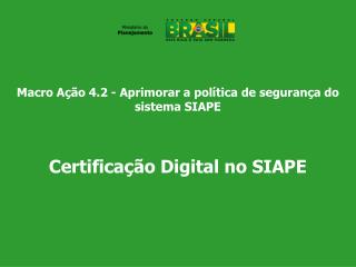 Macro Ação 4.2 - Aprimorar a política de segurança do sistema SIAPE Certificação Digital no SIAPE