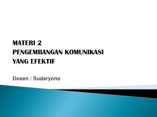 MATERI 2 PENGEMBANGAN KOMUNIKASI YANG EFEKTIF Dosen : Sudaryono