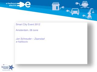 Smart City Event 2012 Amsterdam, 28 June Jan Schreuder – Zaanstad e-harbours