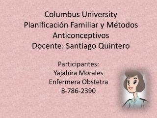 Columbus University Planificación Familiar y Métodos Anticonceptivos Docente: Santiago Quintero