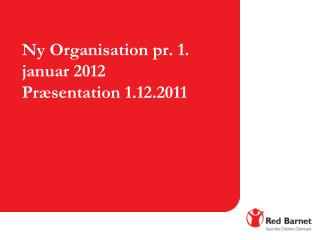 Ny Organisation pr. 1. januar 2012 Præsentation 1.12.2011