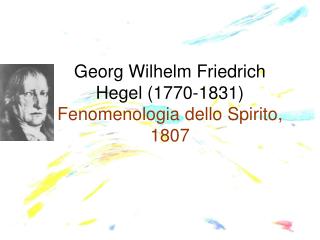 Georg Wilhelm Friedrich Hegel (1770-1831) Fenomenologia dello Spirito, 1807