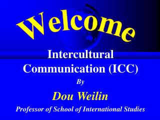 Intercultural Communication (ICC) By Dou Weilin Professor of School of International Studies