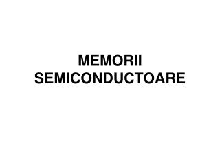 MEMORII SEMICONDUCTOARE