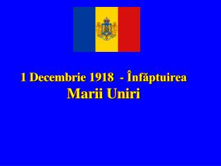 1 Decembrie 1918 - Înfăptuirea Marii Uniri
