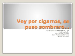 Voy por cigarros , se puso sombrero…