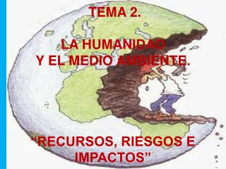 TEMA 2. LA HUMANIDAD Y EL MEDIO AMBIENTE. “RECURSOS, RIESGOS E IMPACTOS”