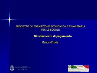 PROGETTO DI FORMAZIONE ECONOMICA E FINANZIARIA PER LE SCUOLE Gli strumenti di pagamento