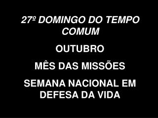 27º DOMINGO DO TEMPO COMUM OUTUBRO MÊS DAS MISSÕES SEMANA NACIONAL EM DEFESA DA VIDA