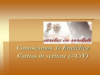 Conoscamos la Encíclica Caritas in veritate (=CiV)