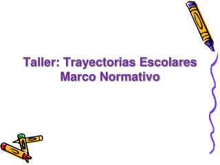 Taller: Trayectorias Escolares Marco Normativo