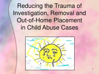 Reducing the Trauma of Investigation, Removal and Out-of-Home Placement in Child Abuse Cases