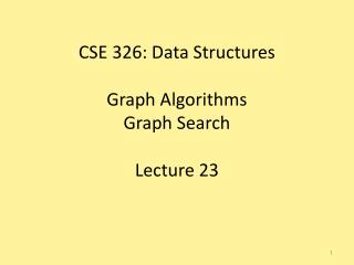 CSE 326: Data Structures Graph Algorithms Graph Search Lecture 23