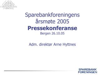 Sparebankforeningens årsmøte 2005 Pressekonferanse Bergen 26.10.05 Adm. direktør Arne Hyttnes