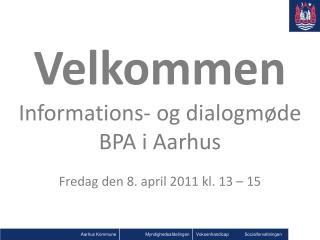 Velkommen Informations- og dialogmøde BPA i Aarhus Fredag den 8. april 2011 kl. 13 – 15