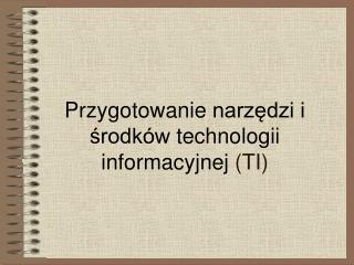 Przygotowanie narzędzi i środków technologii informacyjnej (TI)