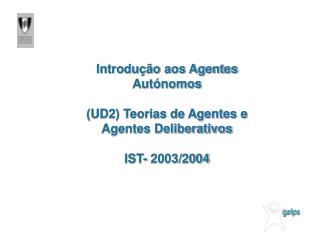 Introdução aos Agentes Autónomos (UD2) Teorias de Agentes e Agentes Deliberativos IST- 2003/2004