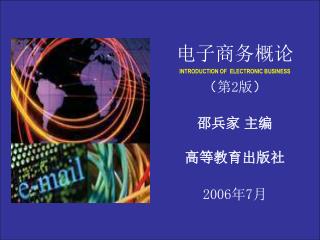 电子商务概论 INTRODUCTION OF ELECTRONIC BUSINESS （ 第 2 版 ） 邵兵家 主编 高等教育出版社 2006 年 7 月