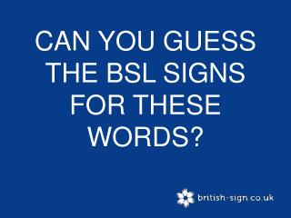 CAN YOU GUESS THE BSL SIGNS FOR THESE WORDS?