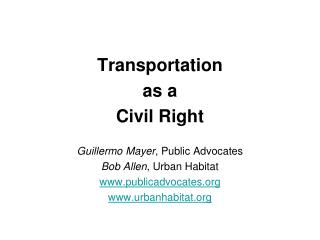 Transportation as a Civil Right Guillermo Mayer , Public Advocates Bob Allen , Urban Habitat
