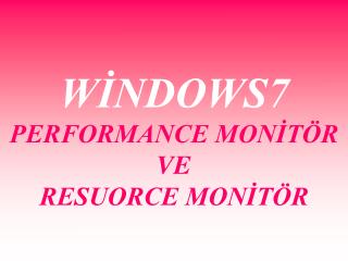 WİNDOWS7 PERFORMANCE MONİTÖR VE RESUORCE MONİTÖR