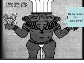 Hi my name is Bes. I am a dwarf.
