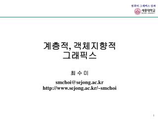 계층적 , 객체지향적 그래픽스 최 수 미 smchoi@sejong.ac.kr sejong.ac.kr/~smchoi