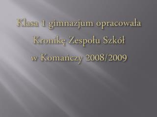 Klasa 1 gimnazjum opracowała Kronikę Z espołu Szkół w Komańczy 2008/2009