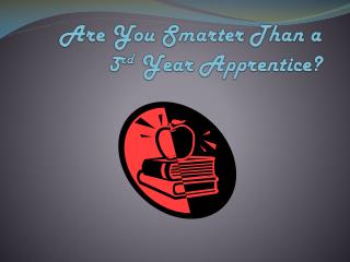 Are You Smarter Than a 3 rd Year Apprentice?