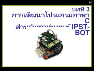 บทที่ 3 การพัฒนาโปรแกรมภาษา C สำหรับชุดหุ่นยนต์ IPST-BOT